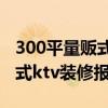 300平量販式ktv裝修預(yù)算 哪個可以給份量販式ktv裝修報價表 