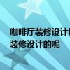 咖啡廳裝修設(shè)計風(fēng)格哪個好 簡約咖啡廳設(shè)計哪種好 該如何裝修設(shè)計的呢 