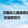 濟南幼兒園裝修設(shè)計機構(gòu) 濟南幼兒園裝修設(shè)計找哪家來做好 求裝修技巧 