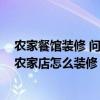 農(nóng)家餐館裝修 問(wèn)一下上海餐飲店裝修設(shè)計(jì)哪家公司好 特色農(nóng)家店怎么裝修 農(nóng)家餐館裝修 問(wèn)一下上海餐飲店裝修設(shè)計(jì)哪家公司好 特色農(nóng)家店怎么裝修