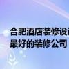 合肥酒店裝修設計公司哪家好 問一下合肥酒店裝修設計上 最好的裝修公司 