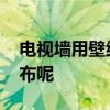電視墻用壁紙還是壁布 電視墻用壁紙還是壁布呢 電視墻用壁紙還是壁布 電視墻用壁紙還是壁布呢