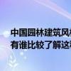 中國(guó)園林建筑風(fēng)格有哪些 中國(guó)古典園林建筑風(fēng)格是怎樣的 有誰(shuí)比較了解這種風(fēng)格啊和我說說 