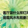 客廳裝什么樣燈風(fēng)水最好 客廳用燈風(fēng)水布局有什么要注意的房屋風(fēng)水布局要注意什么 