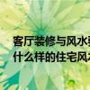 客廳裝修與風(fēng)水要注意哪些 客廳裝修風(fēng)水常識哪個清楚的 什么樣的住宅風(fēng)水好呢 