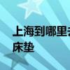 上海到哪里去買床墊好 誰(shuí)知道上海到哪里買床墊 