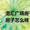 港匯廣場房子怎么樣 大家覺得上海港匯廣場房子怎么樣 