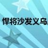 悍將沙發(fā)義烏店在哪里 求解義烏哪里買沙發(fā) 