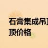 石膏集成吊頂視頻全過程 問一問石膏集成吊頂價格 