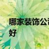 哪家裝飾公司做的比較好 裝飾公司哪家裝的好 