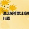 酒店裝修要注意哪些細(xì)節(jié) 行家說說酒店飯店裝修要注意哪家問題 