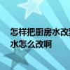 怎樣把廚房水改到衛(wèi)生間 想把衛(wèi)生間改到隔壁的廚房去 下水怎么改啊 