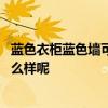 藍(lán)色衣柜藍(lán)色墻可以嗎 問一下各位大家裝修臥室藍(lán)色衣柜怎么樣呢 