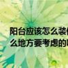 陽(yáng)臺(tái)應(yīng)該怎么裝修才合理來(lái)說(shuō)說(shuō) 陽(yáng)臺(tái)應(yīng)該怎么裝修啊 有什么地方要考慮的嗎 