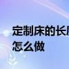 定制床的長度有什么規(guī)矩 問問大家鑲入式床怎么做 