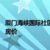 廈門海峽國(guó)際社區(qū)三期二手房 求告知廈門海峽國(guó)際社區(qū)三期房?jī)r(jià) 