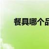 餐具哪個(gè)品牌的最好 餐具品牌有哪些 餐具哪個(gè)品牌的最好 餐具品牌有哪些