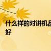 什么樣的對講機品牌值得選擇 求告知無線對講機哪個牌子的好 