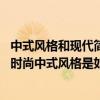 中式風格和現(xiàn)代簡約哪個更上檔次 有沒有誰能和我說說現(xiàn)代時尚中式風格是如何的 