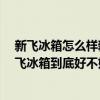 新飛冰箱怎么樣新飛冰箱質(zhì)量好嗎 新飛冰箱質(zhì)量如何樣 新飛冰箱到底好不好用 