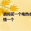 請問買一個(gè)電熱水壺大概要多少錢 求解一般的電熱水壺多少錢一個(gè) 