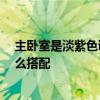 主臥室是淡紫色調(diào) 主臥用淡紫色還是淡粉色還是淡黃色 怎么搭配 