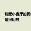 別墅小客廳如何裝修風格 小型別墅客廳裝修技巧有哪些 不是很明白 