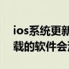 ios系統(tǒng)更新后下載不了軟件（iOS升級(jí)后下載的軟件會(huì)沒有嗎）