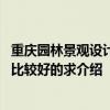 重慶園林景觀設(shè)計定制 重慶園林景觀設(shè)計工程有限公司做得比較好的求介紹 
