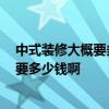 中式裝修大概要多少錢一平米 知道的來說下中式裝修好嗎 要多少錢啊 