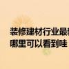 裝修建材行業(yè)最新產(chǎn)品 想知道現(xiàn)在最新裝修建材潮流資訊 哪里可以看到哇 