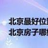 北京最好位置房子多少錢一平 求問各位大神北京房子哪好 