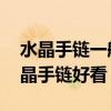 水晶手鏈一般穿多少顆珠子 哪位知道什么水晶手鏈好看 