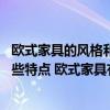 歐式家具的風(fēng)格和特點(diǎn) 請問簡單歐式家具的風(fēng)格和材質(zhì)有哪些特點(diǎn) 歐式家具有多少種分類 
