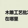 木雕工藝批發(fā)在哪里呢 木雕工藝品批發(fā)市場在哪里 