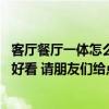 客廳餐廳一體怎么隔開好看 想問問客廳和餐廳怎么隔開比較好看 請(qǐng)朋友們給點(diǎn)設(shè)計(jì)方案作為參考吧 