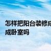怎樣把陽臺裝修成臥室 問問各位大家懂得怎樣客廳陽臺裝修成臥室嗎 