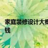 家庭裝修設(shè)計(jì)大概費(fèi)用是多少 家庭請一個裝修設(shè)計(jì)需要多少錢 