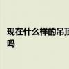 現(xiàn)在什么樣的吊頂好看 問問有人清楚什么樣的吊頂好看適用嗎 