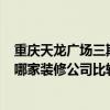 重慶天龍廣場三期 請問重慶天龍大師 我的房子該怎么裝修 哪家裝修公司比較好 