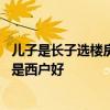 兒子是長子選樓房選東戶好西戶好 請給說下樓房是東戶好還是西戶好 
