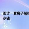 設計一套房子裝修設計費多少錢 純設計不裝修設計費需要多少錢 