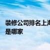 裝修公司排名上海哪家裝修公司好 上海最好的裝潢裝飾公司是哪家 裝修公司排名上海哪家裝修公司好 上海最好的裝潢裝飾公司是哪家