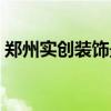 鄭州實創(chuàng)裝飾最新消息 鄭州實創(chuàng)裝飾怎么樣 