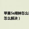 蘋果5s鬧鐘怎么設(shè)置不響（iPhone5S設(shè)置鬧鐘會自動重置怎么解決）