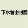 下水管密封圈型號(hào) 下水管密封圈規(guī)格怎么樣 