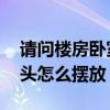 請(qǐng)問(wèn)樓房臥室床頭怎么放正確 求告知臥室床頭怎么擺放 