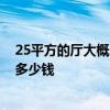 25平方的廳大概多少錢裝修 25平方的客廳設(shè)計(jì)一下大概要多少錢 