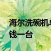 海爾洗碗機單價 我想問海爾家用洗碗機多少錢一臺 