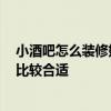 小酒吧怎么裝修好看 問問小酒吧裝潢風(fēng)格哪種好 什么風(fēng)格比較合適 